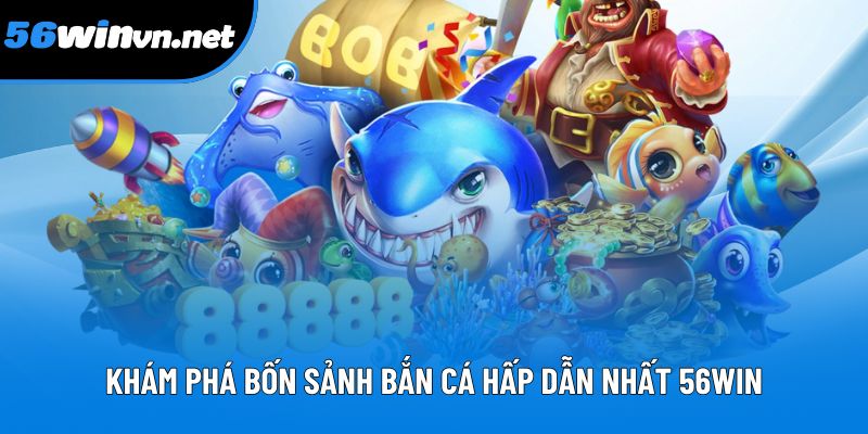 Khám phá bốn sảnh bắn cá hấp dẫn nhất 56Win Khám phá bốn sảnh bắn cá hấp dẫn nhất 56Win