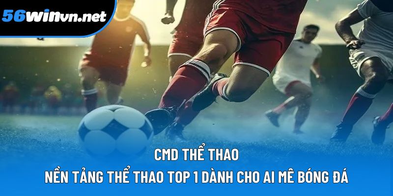 Cmd Thể Thao: Nền Tảng Thể Thao Top 1 Dành Cho Ai Mê Bóng Đá