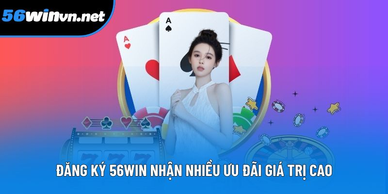 Đăng ký 56win nhận nhiều ưu đãi giá trị cao Đăng ký 56win nhận nhiều ưu đãi giá trị cao