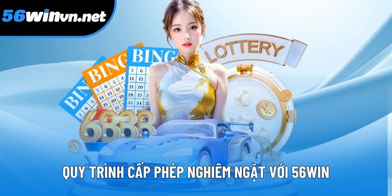 Quy trình cấp phép nghiêm ngặt của giấy phép hoạt động 56Win Quy trình cấp phép nghiêm ngặt của giấy phép hoạt động 56Win