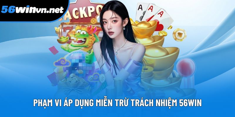 Phạm vi áp dụng rõ ràng của miễn trừ trách nhiệm 56Win Phạm vi áp dụng rõ ràng của miễn trừ trách nhiệm 56Win