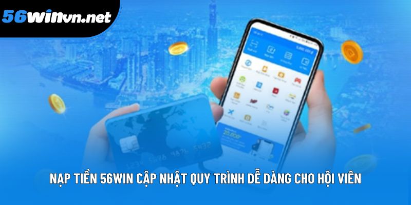 Nạp tiền 56win cập nhật quy trình dễ dàng cho hội viên Nạp tiền 56win cập nhật quy trình dễ dàng cho hội viên